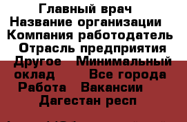 Главный врач › Название организации ­ Компания-работодатель › Отрасль предприятия ­ Другое › Минимальный оклад ­ 1 - Все города Работа » Вакансии   . Дагестан респ.